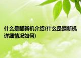 什么是翻新机介绍(什么是翻新机详细情况如何)