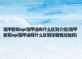 指甲胶和opi指甲油有什么区别介绍(指甲胶和opi指甲油有什么区别详细情况如何)