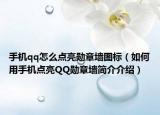 手机qq怎么点亮勋章墙图标（如何用手机点亮QQ勋章墙简介介绍）