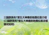 三国群英传7里五大神兽的地图位置介绍(三国群英传7里五大神兽的地图位置详细情况如何)