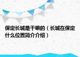 保定长城是干嘛的（长城在保定什么位置简介介绍）