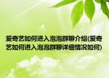 爱奇艺如何进入泡泡群聊介绍(爱奇艺如何进入泡泡群聊详细情况如何)