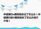中信银行u盾密码忘记了怎么办（中信银行的U盾密码忘了怎么办简介介绍）