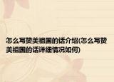 怎么写赞美祖国的话介绍(怎么写赞美祖国的话详细情况如何)