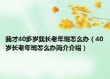 我才40多岁就长老年斑怎么办（40岁长老年斑怎么办简介介绍）
