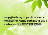 happy(birthday to you in advance 什么意思介绍 happy birthday to you in advance 什么意思详细情况如何)