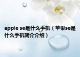 apple se是什么手机（苹果se是什么手机简介介绍）