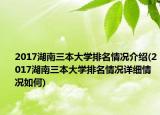 2017湖南三本大学排名情况介绍(2017湖南三本大学排名情况详细情况如何)