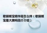 歌丽姬宝精华霜怎么样（歌丽姬宝是大牌吗简介介绍）