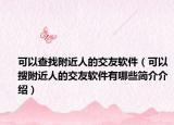 可以查找附近人的交友软件（可以搜附近人的交友软件有哪些简介介绍）