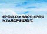华为荣耀5c怎么开启介绍(华为荣耀5c怎么开启详细情况如何)