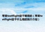 苹果testflight是干嘛用的（苹果testflight是干什么用的简介介绍）
