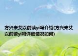 方兴未艾以前读yi吗介绍(方兴未艾以前读yi吗详细情况如何)