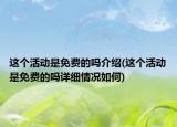 这个活动是免费的吗介绍(这个活动是免费的吗详细情况如何)