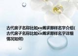 古代房子名称比如xx阁求那样名字介绍(古代房子名称比如xx阁求那样名字详细情况如何)