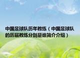 中国足球队历年教练（中国足球队的历届教练分别是谁简介介绍）