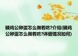 骚鸡公卵蛋怎么做着吃?介绍(骚鸡公卵蛋怎么做着吃?详细情况如何)