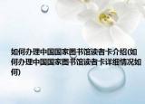 如何办理中国国家图书馆读者卡介绍(如何办理中国国家图书馆读者卡详细情况如何)