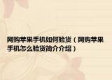 网购苹果手机如何验货（网购苹果手机怎么验货简介介绍）