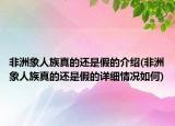 非洲象人族真的还是假的介绍(非洲象人族真的还是假的详细情况如何)