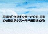 羊排的价格是多少元一斤介绍(羊排的价格是多少元一斤详细情况如何)
