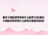 重庆火锅配菜荤菜有什么新菜介绍(重庆火锅配菜荤菜有什么新菜详细情况如何)