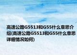 高速公路G5513和G55什么意思介绍(高速公路G5513和G55什么意思详细情况如何)