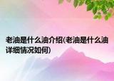 老油是什么油介绍(老油是什么油详细情况如何)