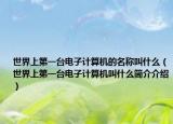 世界上第一台电子计算机的名称叫什么（世界上第一台电子计算机叫什么简介介绍）