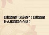 白松露是什么东西?（白松露是什么东西简介介绍）