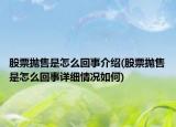 股票抛售是怎么回事介绍(股票抛售是怎么回事详细情况如何)