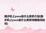 跑步机上pace是什么意思介绍(跑步机上pace是什么意思详细情况如何)