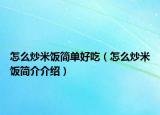 怎么炒米饭简单好吃（怎么炒米饭简介介绍）