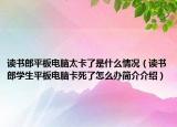 读书郎平板电脑太卡了是什么情况（读书郎学生平板电脑卡死了怎么办简介介绍）