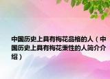 中国历史上具有梅花品格的人（中国历史上具有梅花秉性的人简介介绍）
