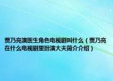 贾乃亮演医生角色电视剧叫什么（贾乃亮在什么电视剧里扮演大夫简介介绍）