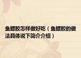鱼鳔胶怎样做好吃（鱼鳔胶的做法具体说下简介介绍）