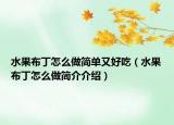 水果布丁怎么做简单又好吃（水果布丁怎么做简介介绍）