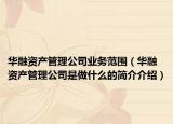 华融资产管理公司业务范围（华融资产管理公司是做什么的简介介绍）