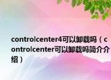 controlcenter4可以卸载吗（controlcenter可以卸载吗简介介绍）
