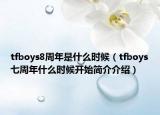 tfboys8周年是什么时候（tfboys七周年什么时候开始简介介绍）