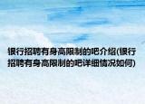 银行招聘有身高限制的吧介绍(银行招聘有身高限制的吧详细情况如何)
