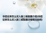 华信证券怎么买入新三板股票介绍(华信证券怎么买入新三板股票详细情况如何)