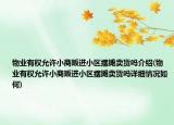 物业有权允许小商贩进小区摆摊卖货吗介绍(物业有权允许小商贩进小区摆摊卖货吗详细情况如何)