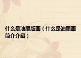 什么是油墨版画（什么是油墨画简介介绍）