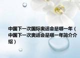 中国下一次国际奥运会是哪一年（中国下一次奥运会是哪一年简介介绍）