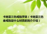 卡地亚三色戒指手链（卡地亚三色金戒指是什么材质的简介介绍）