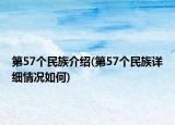 第57个民族介绍(第57个民族详细情况如何)