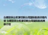 台媒称环台军演切断台湾国际航线详细内容 台媒称环台军演切断台湾国际航线具体介绍