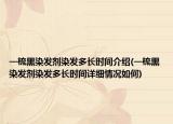 一梳黑染发剂染发多长时间介绍(一梳黑染发剂染发多长时间详细情况如何)